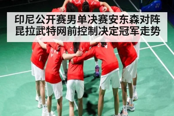印尼公开赛男单决赛安东森对阵昆拉武特网前控制决定冠军走势