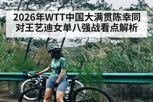 2026年WTT中国大满贯陈幸同对王艺迪女单八强战看点解析