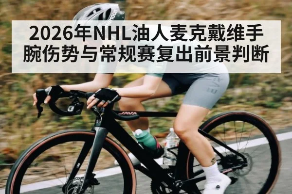 2026年NHL油人麦克戴维手腕伤势与常规赛复出前景判断
